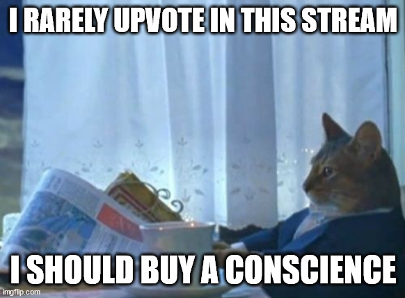 try to start now | I RARELY UPVOTE IN THIS STREAM; I SHOULD BUY A CONSCIENCE | image tagged in memes,i should buy a boat cat,followed streams,reciprocity,heart,six | made w/ Imgflip meme maker