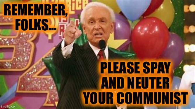 Bob Barker Remember Folks | REMEMBER, FOLKS… PLEASE SPAY AND NEUTER YOUR COMMUNIST | image tagged in bob barker remember folks | made w/ Imgflip meme maker