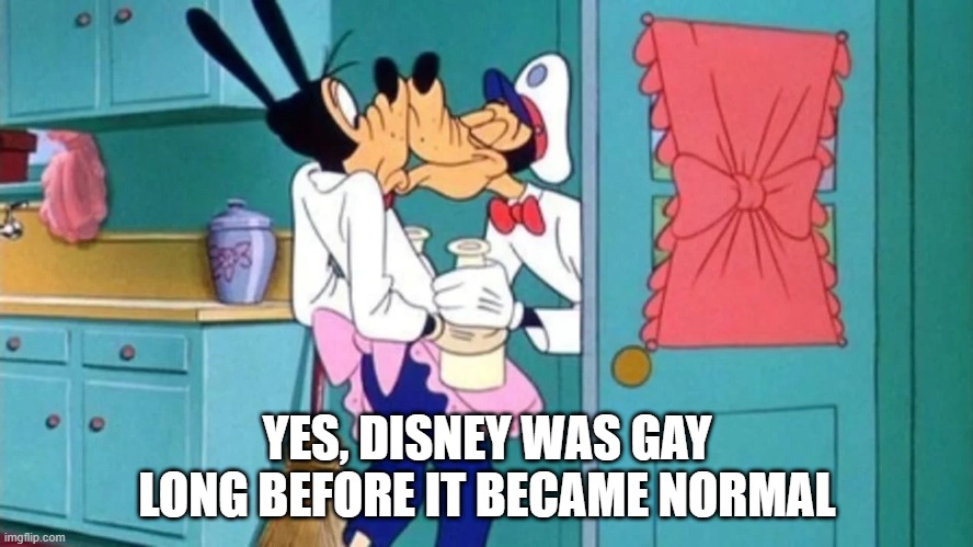 Gay Goofy | YES, DISNEY WAS GAY LONG BEFORE IT BECAME NORMAL | image tagged in cartoons | made w/ Imgflip meme maker