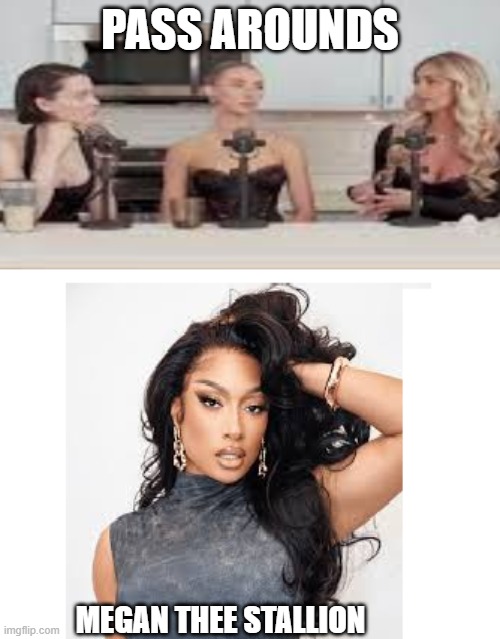 Megan Thee Stallion | PASS AROUNDS; MEGAN THEE STALLION | image tagged in megan,megan thee stallion,black woman,lana rhoades,podcast | made w/ Imgflip meme maker