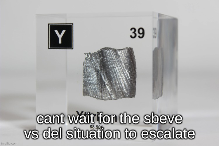 yttrium announcement temp | cant wait for the sbeve vs del situation to escalate | image tagged in yttrium announcement temp | made w/ Imgflip meme maker