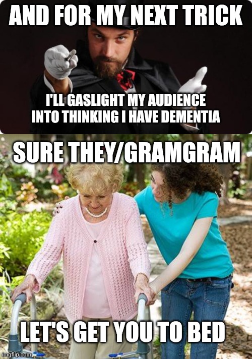 AND FOR MY NEXT TRICK; I'LL GASLIGHT MY AUDIENCE INTO THINKING I HAVE DEMENTIA; SURE THEY/GRAMGRAM; LET'S GET YOU TO BED | image tagged in household magician,sure grandma let's get you to bed | made w/ Imgflip meme maker