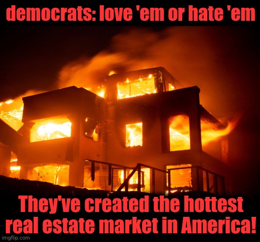 democrats: love 'em or hate 'em; They've created the hottest real estate market in America! | image tagged in memes,los angeles,wildfires,california,democrats,real estate | made w/ Imgflip meme maker