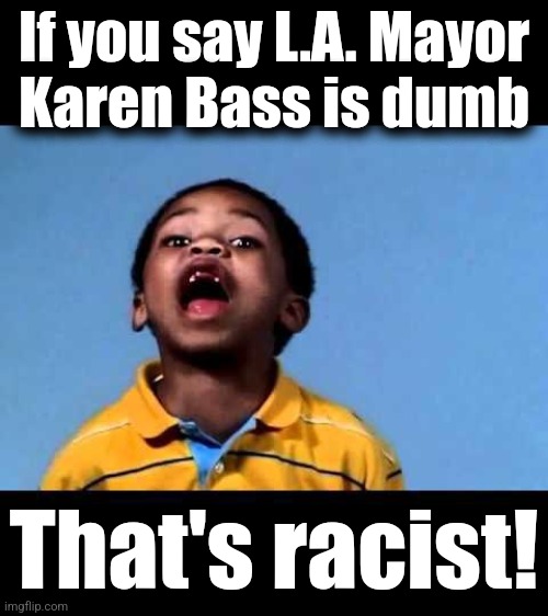 That's racist 2 | If you say L.A. Mayor
Karen Bass is dumb That's racist! | image tagged in that's racist 2 | made w/ Imgflip meme maker