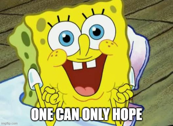 Spongebob hopeful | ONE CAN ONLY HOPE | image tagged in spongebob hopeful | made w/ Imgflip meme maker