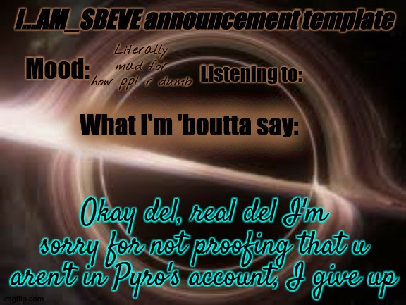 I give the fuck up | Literally mad for how ppl r dumb; Okay del, real del I'm sorry for not proofing that u aren't in Pyro's account, I give up | made w/ Imgflip meme maker