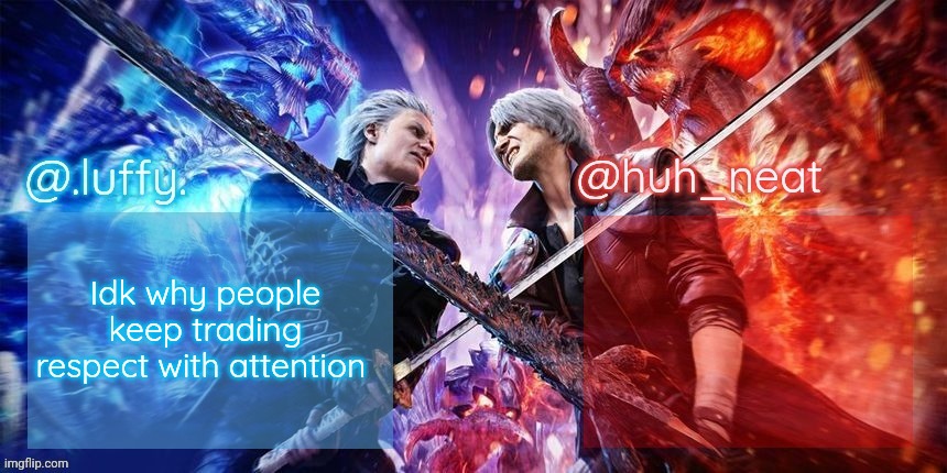 .Luffy. and Huh_Neat dmc duo temp | Idk why people keep trading respect with attention | image tagged in luffy and huh_neat dmc duo temp | made w/ Imgflip meme maker