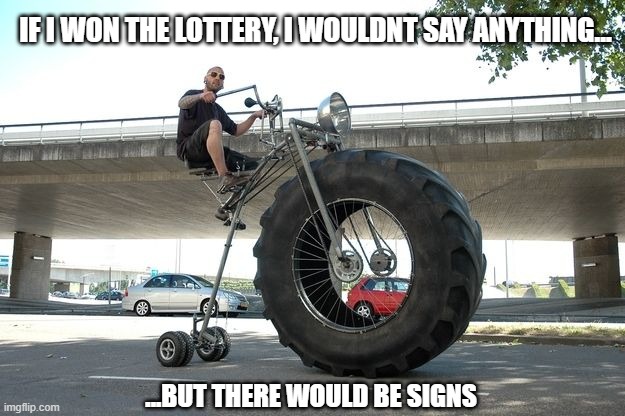 IF I WON THE LOTTERY, I WOULDNT SAY ANYTHING... ...BUT THERE WOULD BE SIGNS | image tagged in memes,motorcycle,tough guy,lottery,white trash,biker | made w/ Imgflip meme maker