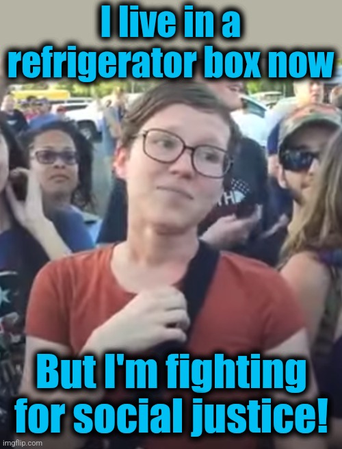 I live in a refrigerator box now But I'm fighting for social justice! | made w/ Imgflip meme maker