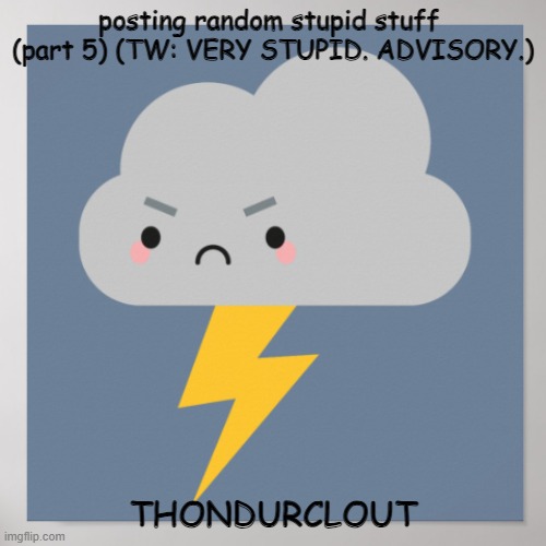 thoundeer | posting random stupid stuff 
(part 5) (TW: VERY STUPID. ADVISORY.); THONDURCLOUT | image tagged in thunder | made w/ Imgflip meme maker