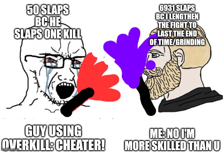 Overkill be like | 50 SLAPS BC HE SLAPS ONE KILL; 6931 SLAPS BC I LENGTHEN THE FIGHT TO LAST THE END OF TIME/GRINDING; ME: NO I'M MORE SKILLED THAN U; GUY USING OVERKILL: CHEATER! | image tagged in soyboy vs yes chad,slap battles | made w/ Imgflip meme maker