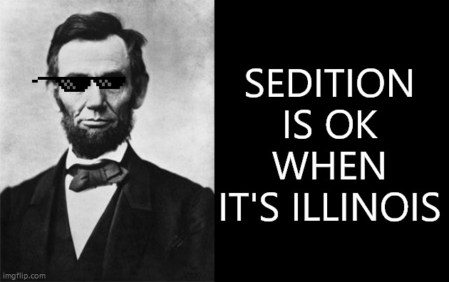 quotable abe lincoln | SEDITION IS OK WHEN IT'S ILLINOIS | image tagged in quotable abe lincoln | made w/ Imgflip meme maker