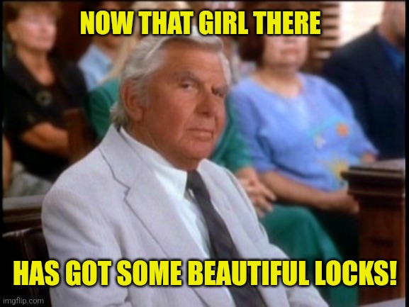 impressed matlock | NOW THAT GIRL THERE HAS GOT SOME BEAUTIFUL LOCKS! | image tagged in impressed matlock | made w/ Imgflip meme maker