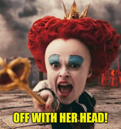 queen of hearts | OFF WITH HER HEAD! | image tagged in queen of hearts | made w/ Imgflip meme maker