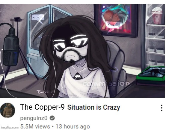 "hey guys today we're gonna- wait, why am I a robot?" | The Copper-9 | image tagged in x situation is crazy | made w/ Imgflip meme maker