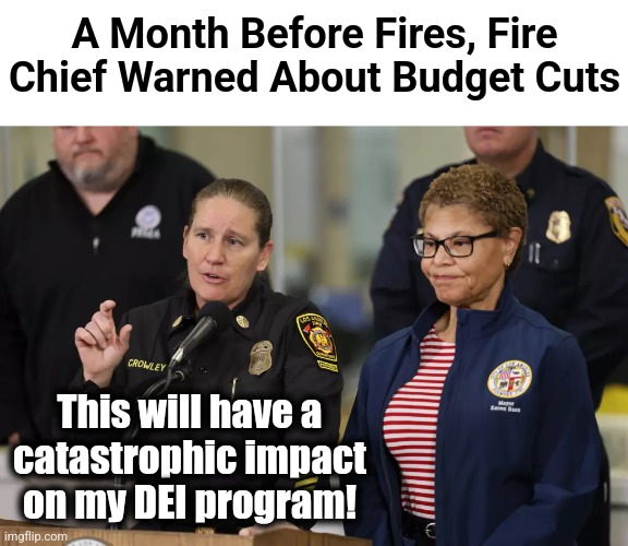 The real priority | A Month Before Fires, Fire Chief Warned About Budget Cuts; This will have a
catastrophic impact on my DEI program! | image tagged in memes,los angeles,democrats,dei,wildfires,incompetence | made w/ Imgflip meme maker