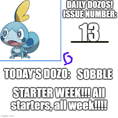 Daily Dozos Template | 13; SOBBLE; STARTER WEEK!!! All starters, all week!!!! | image tagged in daily dozos template | made w/ Imgflip meme maker