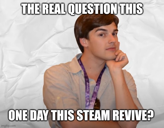 Respectable Theory | THE REAL QUESTION THIS ONE DAY THIS STEAM REVIVE? | image tagged in respectable theory | made w/ Imgflip meme maker