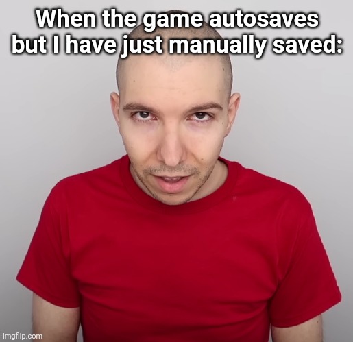 Two Steps Ahead | When the game autosaves but I have just manually saved: | image tagged in two steps ahead | made w/ Imgflip meme maker