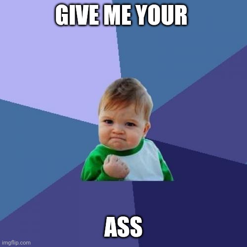 meme | GIVE ME YOUR; ASS | image tagged in memes,success kid | made w/ Imgflip meme maker