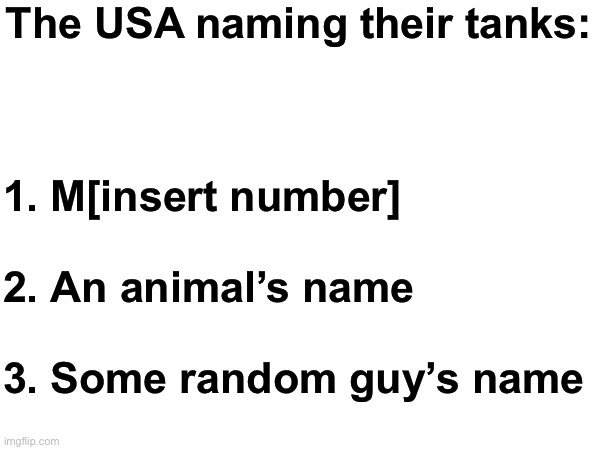 In summary | The USA naming their tanks:; 1. M[insert number]
 
2. An animal’s name
 
3. Some random guy’s name | image tagged in msmg,usa,tanks | made w/ Imgflip meme maker