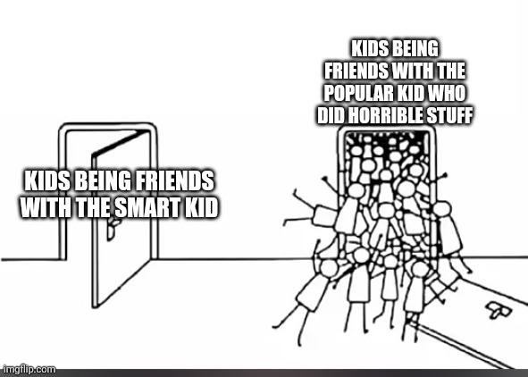 This actually happened at my school | KIDS BEING FRIENDS WITH THE POPULAR KID WHO DID HORRIBLE STUFF; KIDS BEING FRIENDS WITH THE SMART KID | image tagged in door 1 door 2 | made w/ Imgflip meme maker