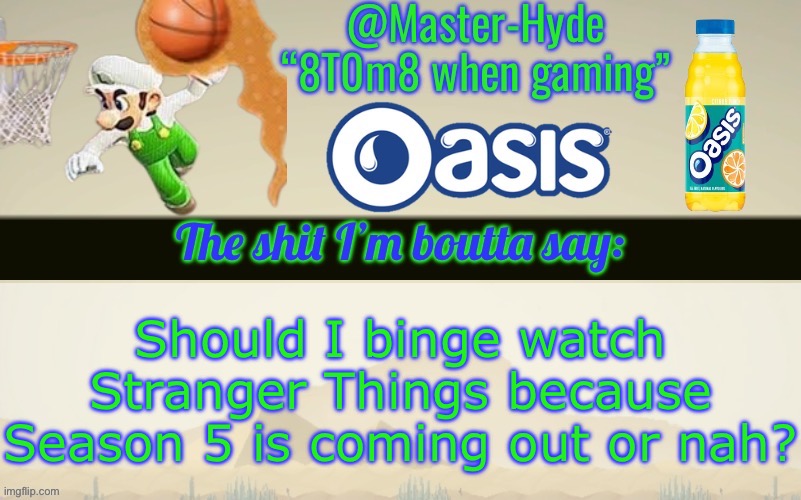 Master-Hyde’s announcement temp | Should I binge watch Stranger Things because Season 5 is coming out or nah? | image tagged in master-hyde s announcement temp | made w/ Imgflip meme maker
