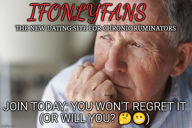 IFONLYFANS; THE NEW DATING SITE FOR CHRONIC RUMINATORS; JOIN TODAY: YOU WON'T REGRET IT
(OR WILL YOU? 🤔😬) | image tagged in regret,onlyfans,dating,overthinking | made w/ Imgflip meme maker