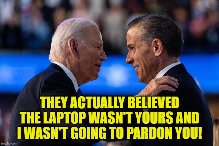 THEY ACTUALLY BELIEVED THE LAPTOP WASN'T YOURS AND I WASN'T GOING TO PARDON YOU! | made w/ Imgflip meme maker