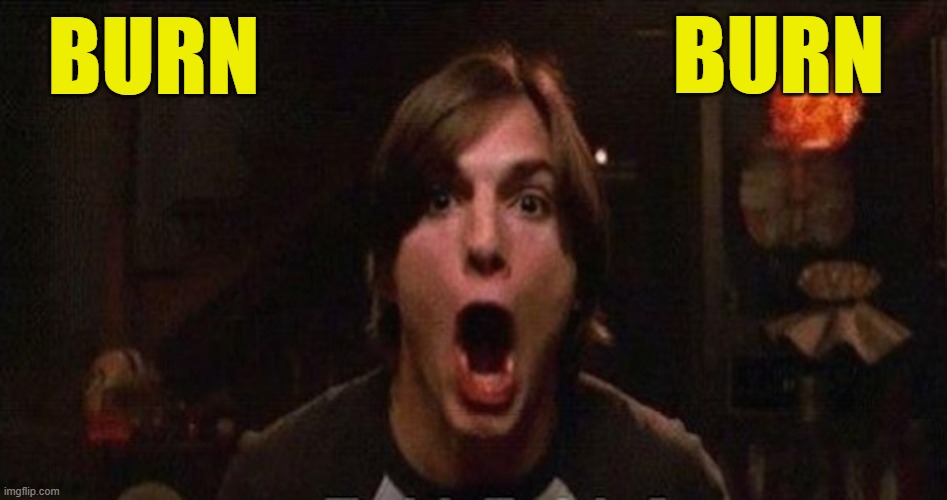 Kelso Burn | BURN BURN | image tagged in kelso burn | made w/ Imgflip meme maker