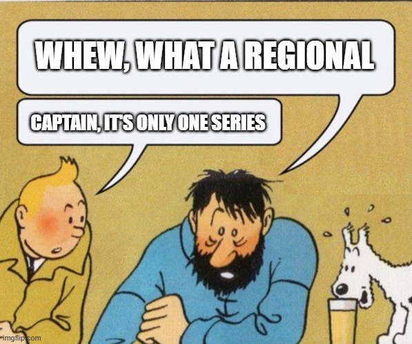 Captain, it's wednesday | WHEW, WHAT A REGIONAL; CAPTAIN, IT'S ONLY ONE SERIES | image tagged in captain it's wednesday | made w/ Imgflip meme maker