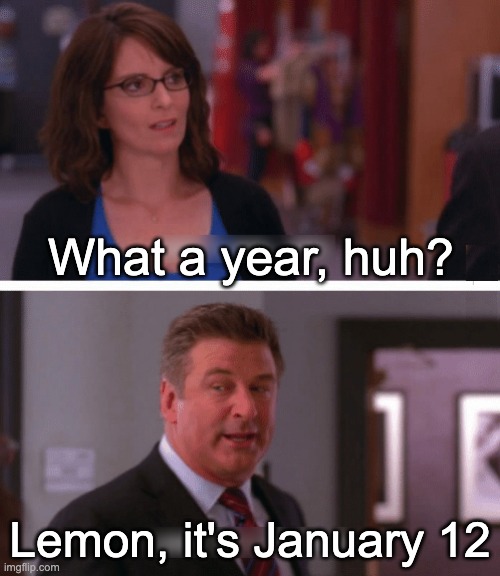 What a week, huh? | What a year, huh? Lemon, it's January 12 | image tagged in what a week huh | made w/ Imgflip meme maker