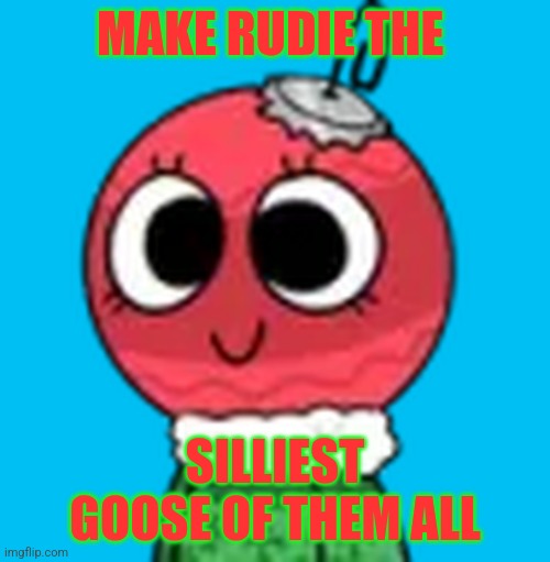 Silliest Goose | MAKE RUDIE THE; SILLIEST GOOSE OF THEM ALL | image tagged in bobette,bobette the bauble,rudie,rudie the reindeer,dandy's world,haminations | made w/ Imgflip meme maker