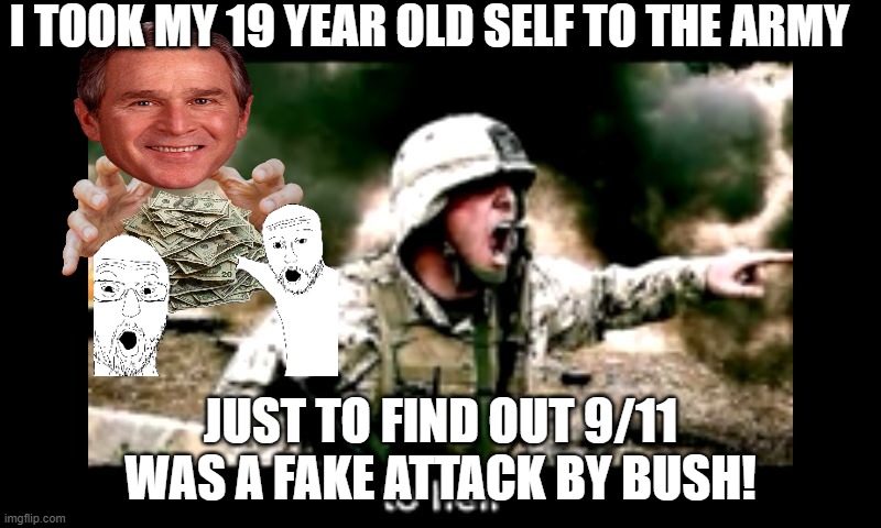 why soldiers really fought in afghanistan | I TOOK MY 19 YEAR OLD SELF TO THE ARMY; JUST TO FIND OUT 9/11 WAS A FAKE ATTACK BY BUSH! | image tagged in angry american soldier | made w/ Imgflip meme maker