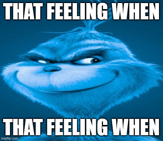 That feeling when | THAT FEELING WHEN; THAT FEELING WHEN | image tagged in blue grinch,that feeling when | made w/ Imgflip meme maker