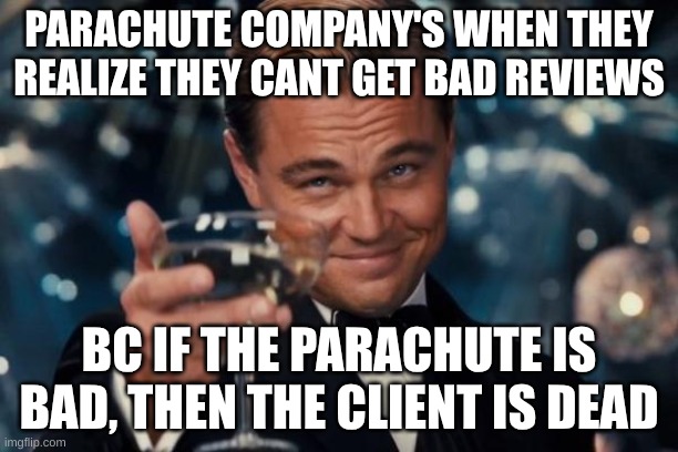 They are just evil by now | PARACHUTE COMPANY'S WHEN THEY REALIZE THEY CANT GET BAD REVIEWS; BC IF THE PARACHUTE IS BAD, THEN THE CLIENT IS DEAD | image tagged in memes,leonardo dicaprio cheers | made w/ Imgflip meme maker