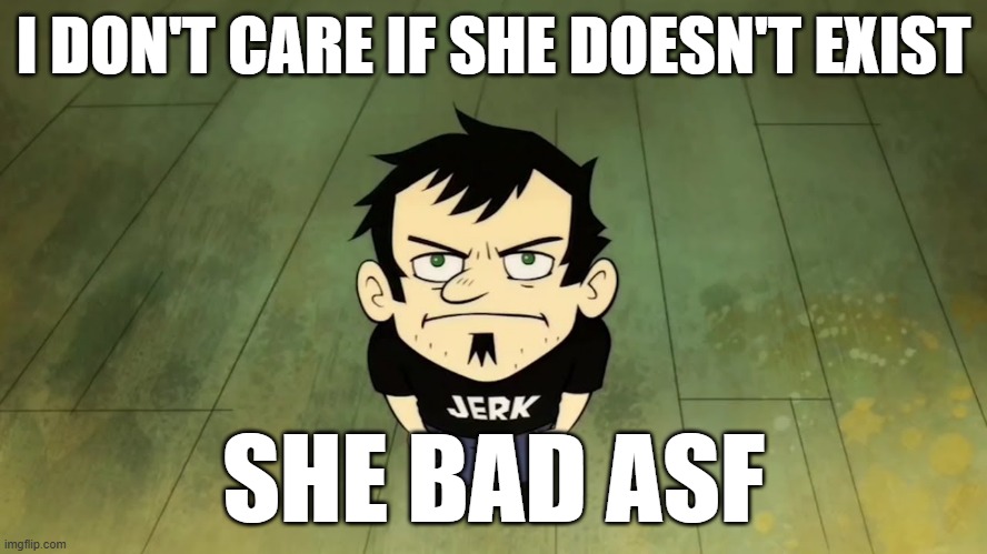 I don't care who the IRS sends, I am not paying taxes. | I DON'T CARE IF SHE DOESN'T EXIST; SHE BAD ASF | image tagged in i don't care who the irs sends i am not paying taxes | made w/ Imgflip meme maker