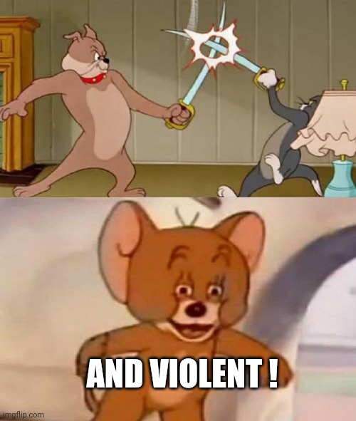 Tom and Jerry swordfight | AND VIOLENT ! | image tagged in tom and jerry swordfight | made w/ Imgflip meme maker