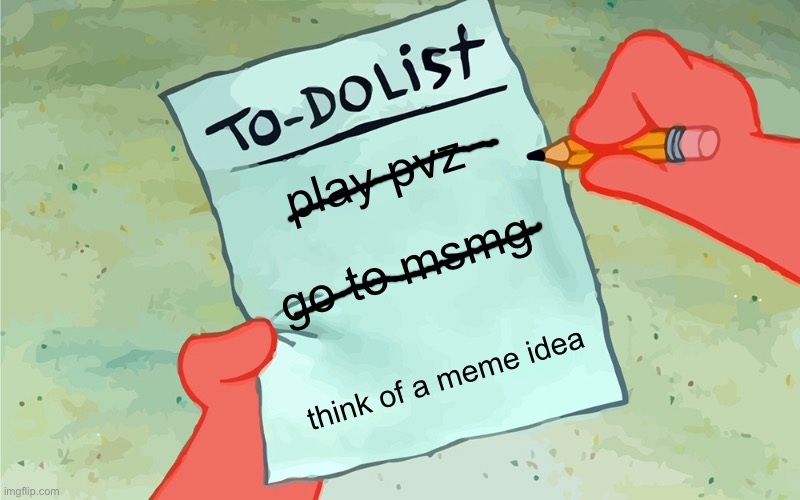 patrick to do list actually blank | play pvz; go to msmg; think of a meme idea | image tagged in patrick to do list actually blank | made w/ Imgflip meme maker