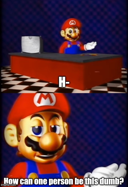 Mario "How can one person be this dumb?" | image tagged in mario how can one person be this dumb | made w/ Imgflip meme maker