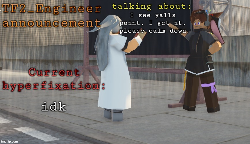 currently trying to defuse the situation | I see yalls point, I get it, please calm down; idk | image tagged in tf2_engineer's tanmk announcement template | made w/ Imgflip meme maker