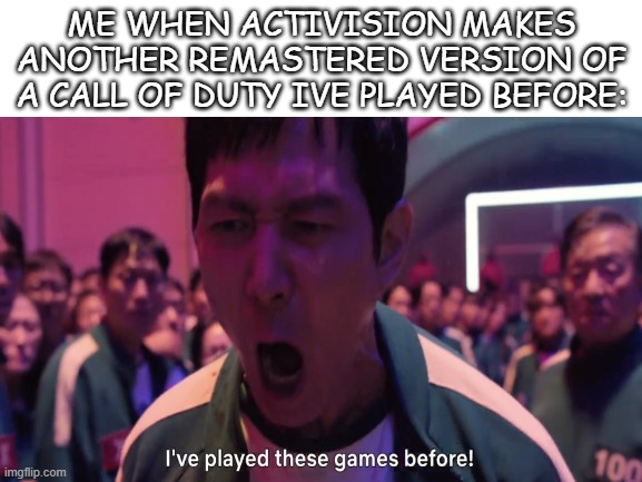 I've played these games before! | ME WHEN ACTIVISION MAKES ANOTHER REMASTERED VERSION OF A CALL OF DUTY IVE PLAYED BEFORE: | image tagged in blank white template,squid game,call of duty,i've played these games before | made w/ Imgflip meme maker