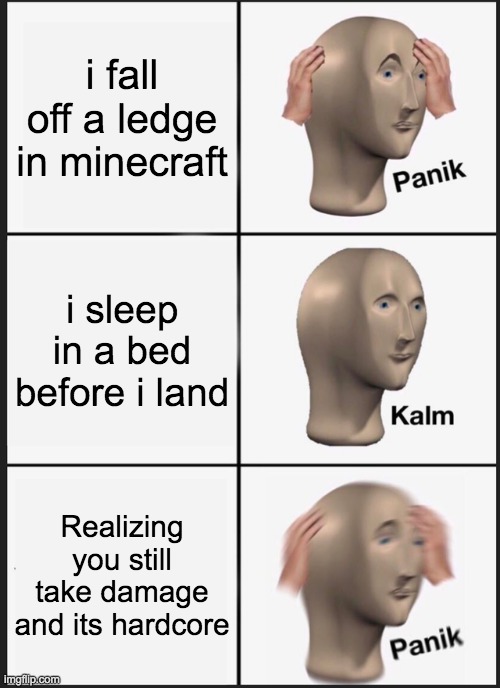 Panik Kalm Panik Meme | i fall off a ledge in minecraft; i sleep in a bed before i land; Realizing you still take damage and its hardcore | image tagged in memes,panik kalm panik | made w/ Imgflip meme maker