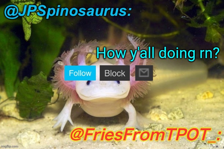 JPSpinosaurus and Fries shared temp | How y'all doing rn? | image tagged in jpspinosaurus and fries shared temp | made w/ Imgflip meme maker