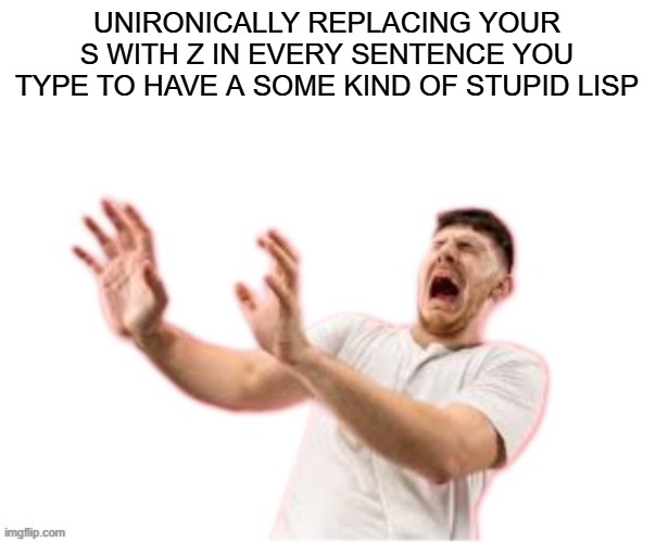 he left all caps on(custom) | UNIRONICALLY REPLACING YOUR S WITH Z IN EVERY SENTENCE YOU TYPE TO HAVE A SOME KIND OF STUPID LISP | image tagged in he left all caps on custom | made w/ Imgflip meme maker