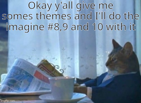 I Should Buy A Boat Cat | Okay y'all give me somes themes and I'll do the imagine #8,9 and 10 with it | image tagged in memes,i should buy a boat cat | made w/ Imgflip meme maker