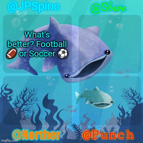 Spino, sbeve, norther, punch shared temp | What's better? Football 🏈 or Soccer ⚽ | image tagged in spino sbeve norther punch shared temp | made w/ Imgflip meme maker