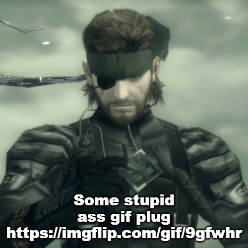 https://imgflip.com/gif/9gfwhr | Some stupid ass gif plug
https://imgflip.com/gif/9gfwhr | image tagged in metal gear solid snake | made w/ Imgflip meme maker