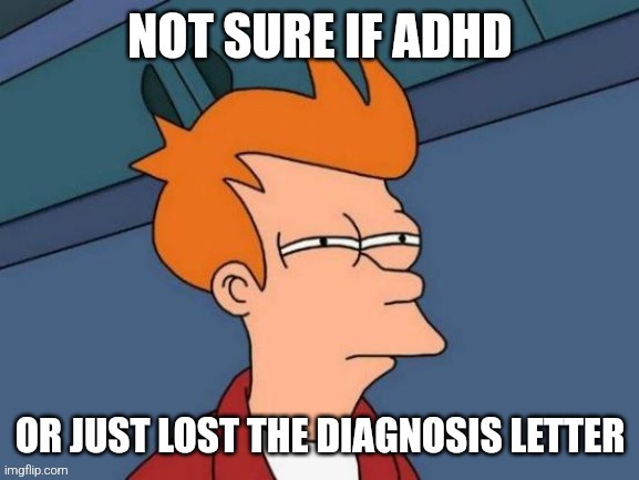 ADHD Paperwork | image tagged in not sure if,memory | made w/ Imgflip meme maker