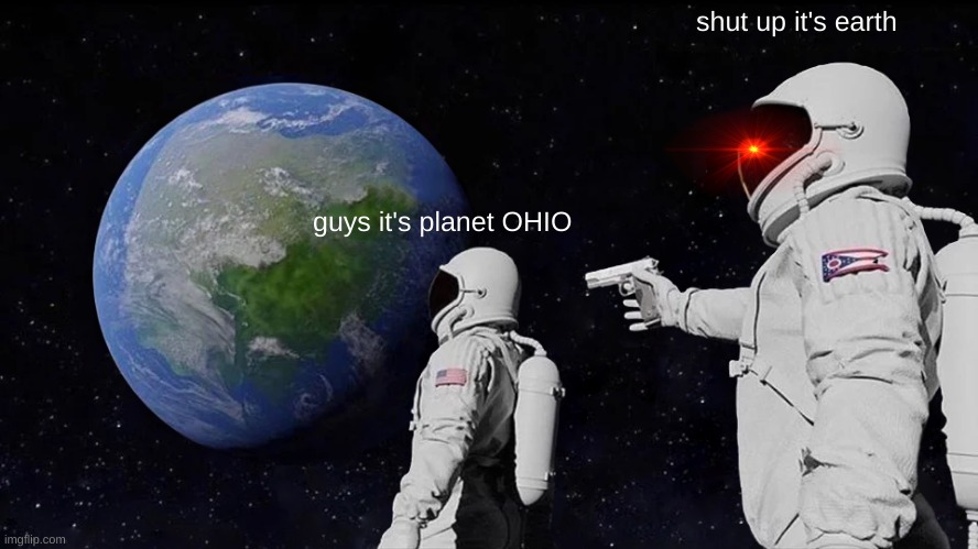 guys it's planet OHIO | shut up it's earth; guys it's planet OHIO | image tagged in memes,ohio | made w/ Imgflip meme maker